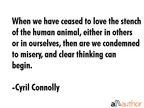 When we have ceased to love the stench of the human animal, either in others or in ourselves, then... - Cyril Connolly Quote GIF