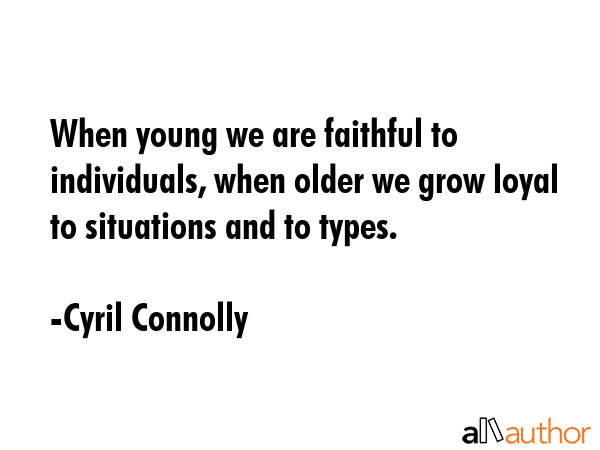When young we are faithful to individuals, when older we grow loyal to situations and to types. - Cyril Connolly Quote GIF