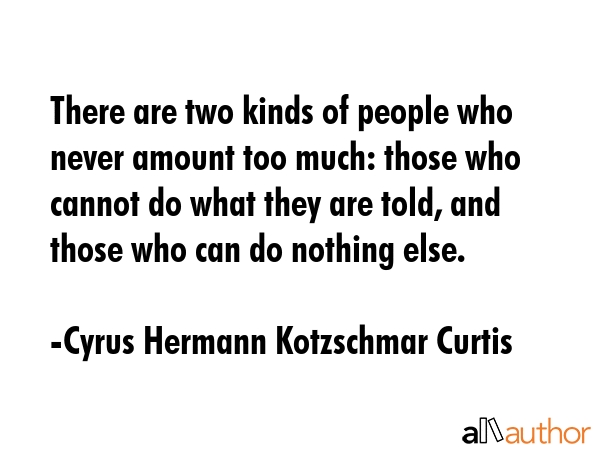 There are two kinds of people who never amount too much: those who cannot do what they are told,... - Cyrus Hermann Kotzschmar Curtis Quote GIF