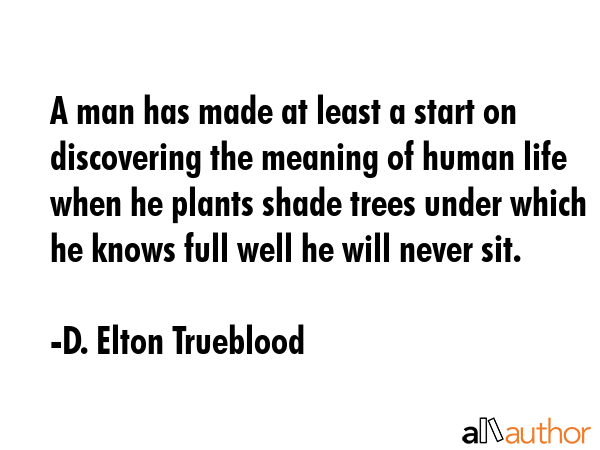A man has made at least a start on discovering the meaning of human life when he plants shade trees... - D. Elton Trueblood Quote GIF