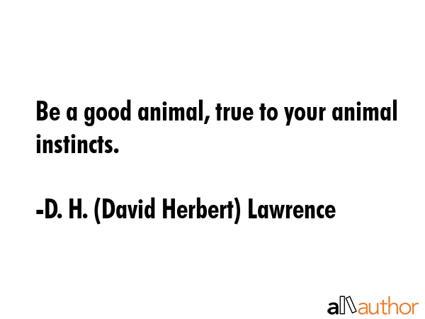 Be a good animal, true to your animal instincts. - D. H. (David Herbert) Lawrence Quote GIF