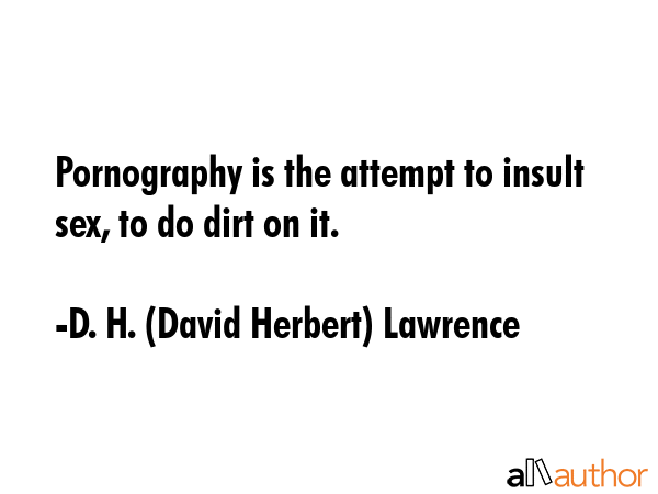 Pornography is the attempt to insult sex, to do dirt on it. - D. H. (David Herbert) Lawrence Quote GIF