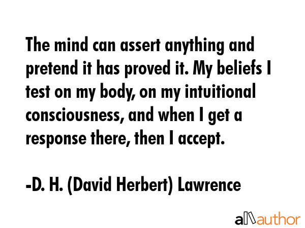 The mind can assert anything and pretend it has proved it. My beliefs I test on my body, on my... - D. H. (David Herbert) Lawrence Quote GIF