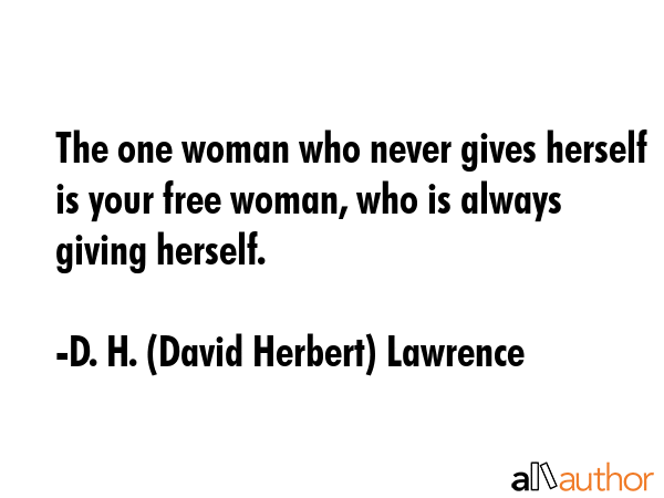 The one woman who never gives herself is your free woman, who is always giving herself. - D. H. (David Herbert) Lawrence Quote GIF