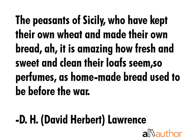 The peasants of Sicily, who have kept their own wheat and made their own bread, ah, it is amazing... - D. H. (David Herbert) Lawrence Quote GIF