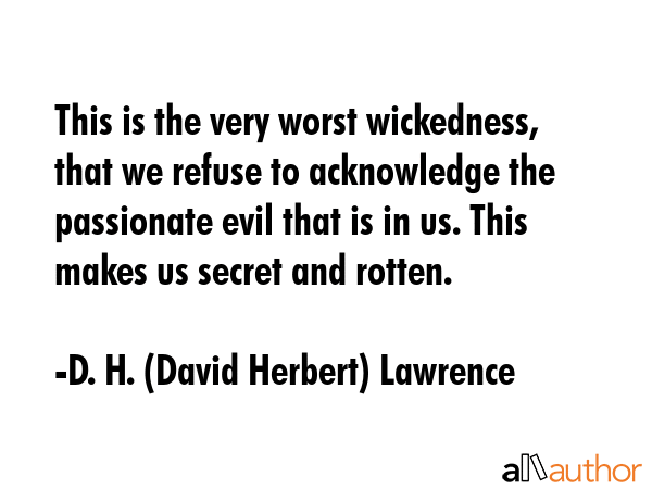 This is the very worst wickedness, that we refuse to acknowledge the passionate evil that is in us.... - D. H. (David Herbert) Lawrence Quote GIF