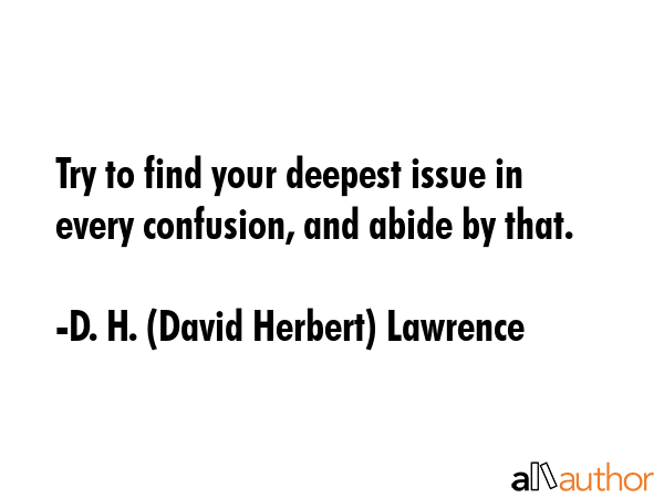 Try to find your deepest issue in every confusion, and abide by that. - D. H. (David Herbert) Lawrence Quote GIF