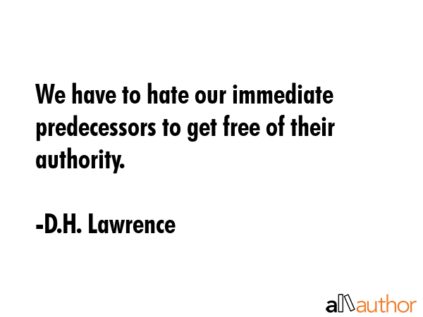 We have to hate our immediate predecessors to get free of their authority. - D.H. Lawrence Quote GIF