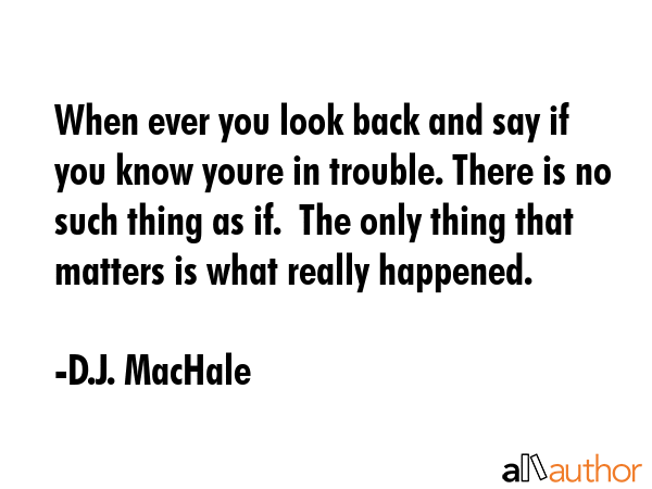 When ever you look back and say if  you know youre in trouble. There is no such thing as if.  The... - D.J. MacHale Quote GIF