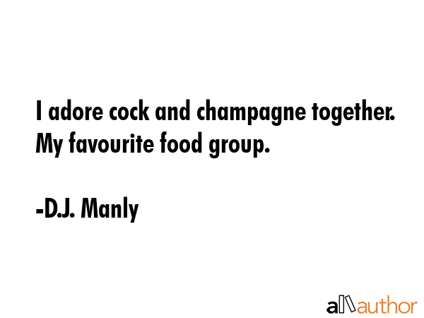 I adore cock and champagne together. My favourite food group. - D.J. Manly Quote GIF