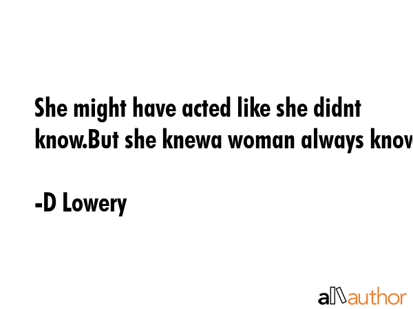 She might have acted like she didnt know.But she knewa woman always knows - D Lowery Quote GIF