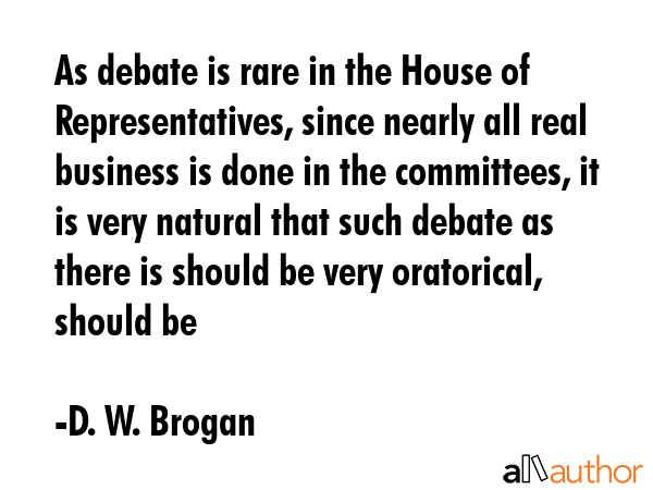 As debate is rare in the House of Representatives, since nearly all real business is done in the... - D. W. Brogan Quote GIF