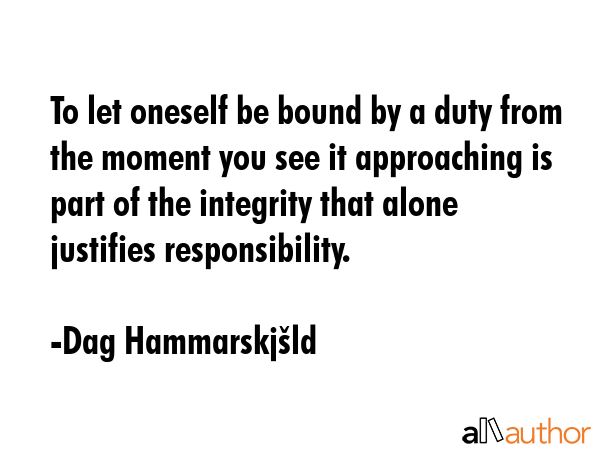 To let oneself be bound by a duty from the moment you see it approaching is part of the integrity... - Dag HammarskjÅ¡ld Quote GIF