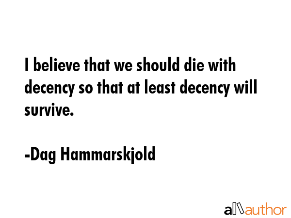 I believe that we should die with decency so that at least decency will survive. - Dag Hammarskjold Quote GIF