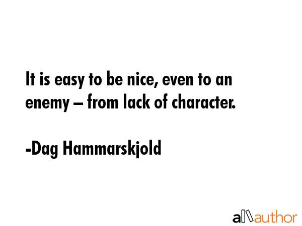It is easy to be nice, even to an enemy – from lack of character. - Dag Hammarskjold Quote GIF