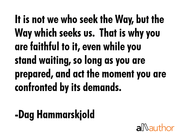 It is not we who seek the Way, but the Way which seeks us.  That is why you are faithful to it,... - Dag Hammarskjold Quote GIF