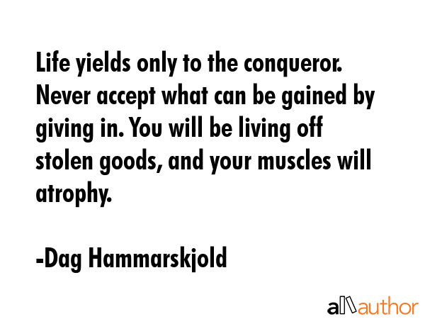 Life yields only to the conqueror. Never accept what can be gained by giving in. You will be living... - Dag Hammarskjold Quote GIF