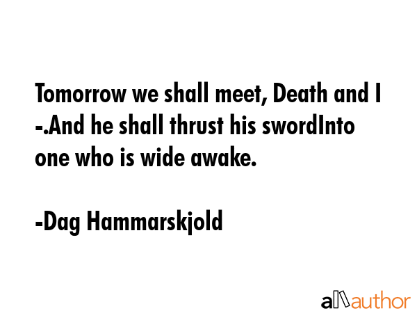 Tomorrow we shall meet, Death and I -.And he shall thrust his swordInto one who is wide awake. - Dag Hammarskjold Quote GIF