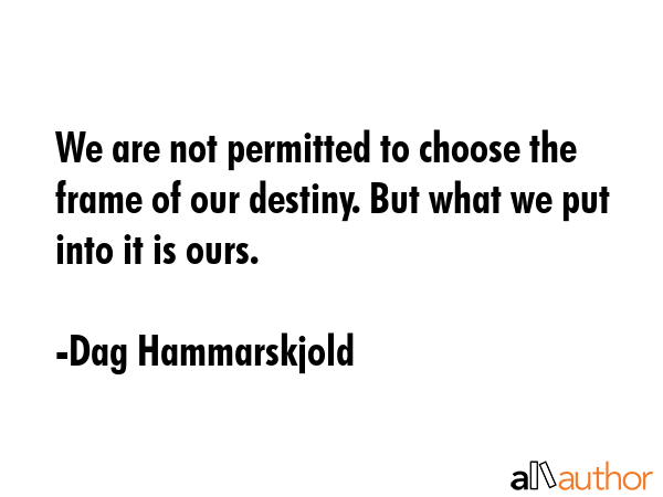 We are not permitted to choose the frame of our destiny. But what we put into it is ours. - Dag Hammarskjold Quote GIF
