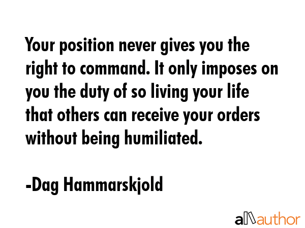 Your position never gives you the right to command. It only imposes on you the duty of so living... - Dag Hammarskjold Quote GIF