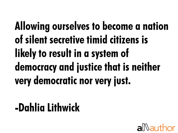 Allowing ourselves to become a nation of silent secretive timid citizens is likely to result in a... - Dahlia Lithwick Quote GIF