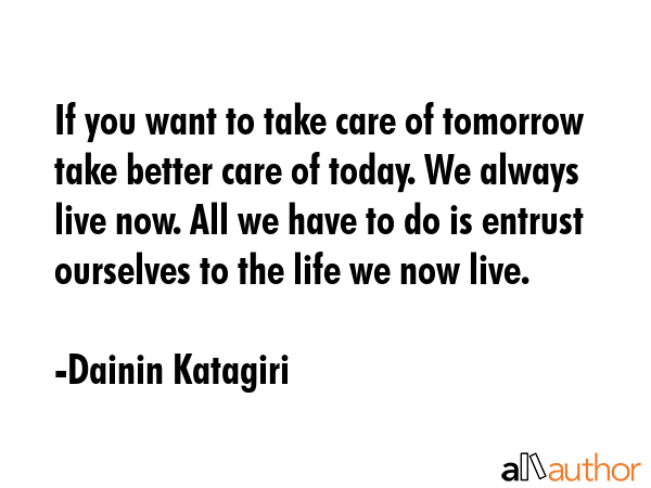 If you want to take care of tomorrow take better care of today. We always live now. All we have to... - Dainin Katagiri Quote GIF