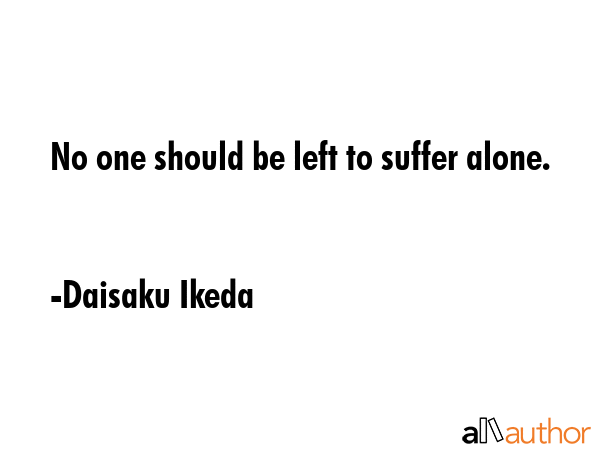 No one should be left to suffer alone. - Daisaku Ikeda Quote GIF