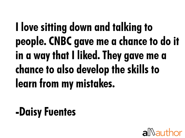 I love sitting down and talking to people. CNBC gave me a chance to do it in a way that I liked.... - Daisy Fuentes Quote GIF