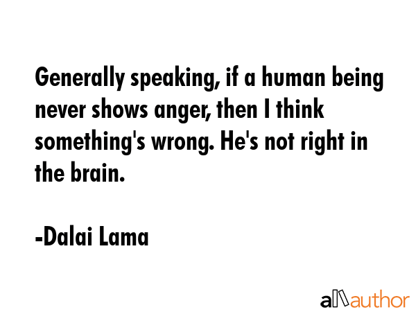 Generally speaking, if a human being never shows anger, then I think something\
