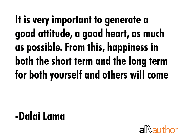 It is very important to generate a good attitude, a good heart, as much as possible. From this,... - Dalai Lama Quote GIF