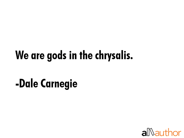 We are gods in the chrysalis. - Dale Carnegie Quote GIF