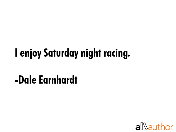 I enjoy Saturday night racing. - Dale Earnhardt Quote GIF