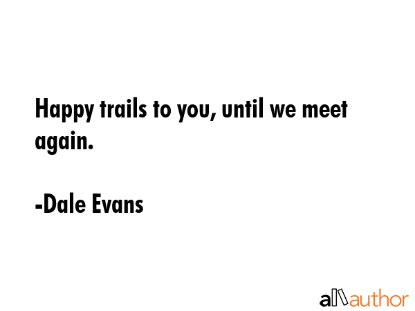 Happy Trails To You Until We Meet Again Quote