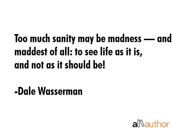 Too much sanity may be madness — and maddest of all: to see life as it is, and not as it should... - Dale Wasserman Quote GIF