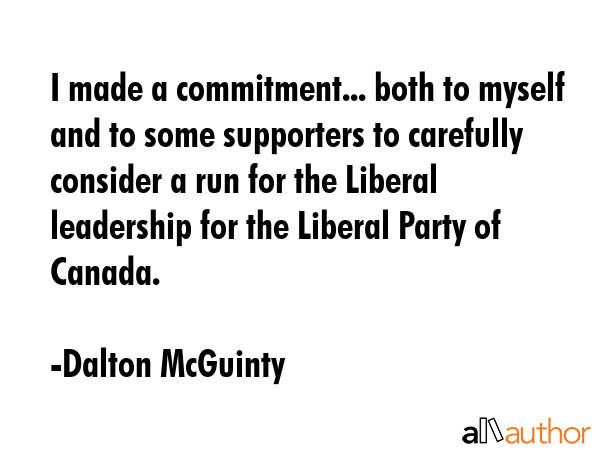 I made a commitment... both to myself and to some supporters to carefully consider a run for the... - Dalton McGuinty Quote GIF