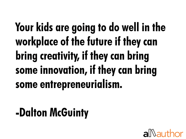 Your kids are going to do well in the workplace of the future if they can bring creativity, if they... - Dalton McGuinty Quote GIF