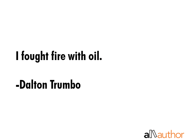 I fought fire with oil. - Dalton Trumbo Quote GIF