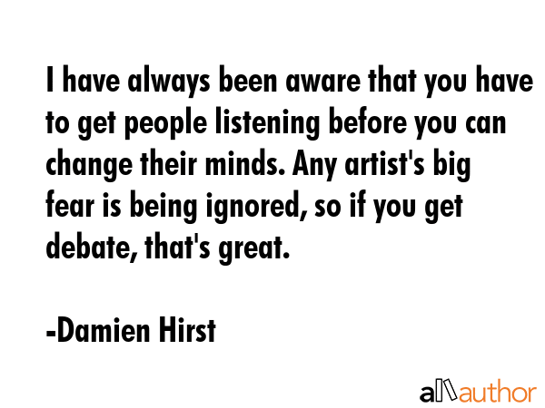 I have always been aware that you have to get people listening before you can change their minds.... - Damien Hirst Quote GIF
