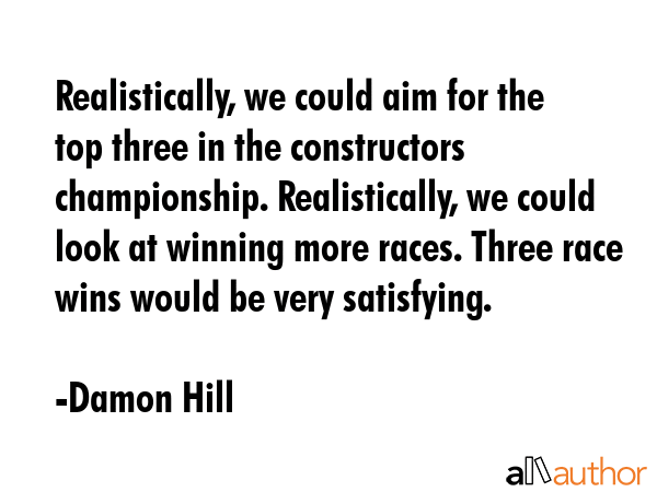 Realistically, we could aim for the top three in the constructors championship. Realistically, we... - Damon Hill Quote GIF