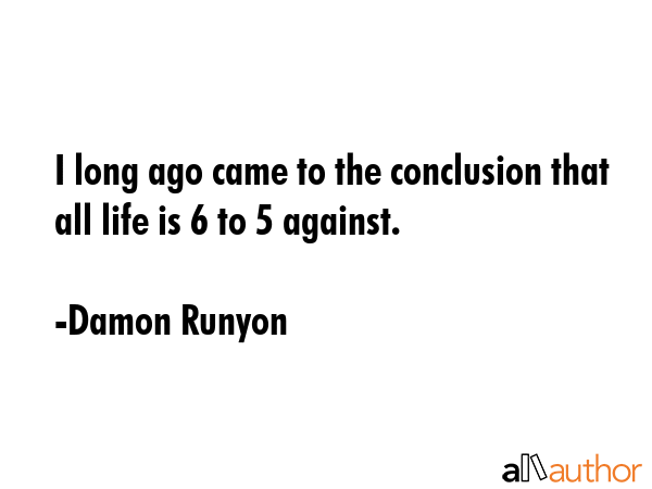 I long ago came to the conclusion that all life is 6 to 5 against. - Damon Runyon Quote GIF