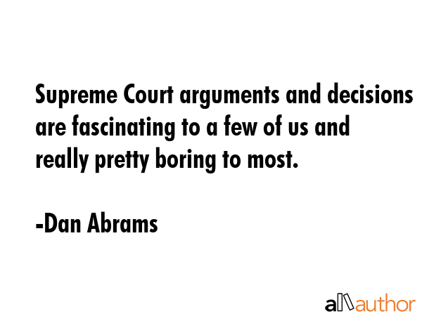Supreme Court arguments and decisions are fascinating to a few of us and really pretty boring to... - Dan Abrams Quote GIF