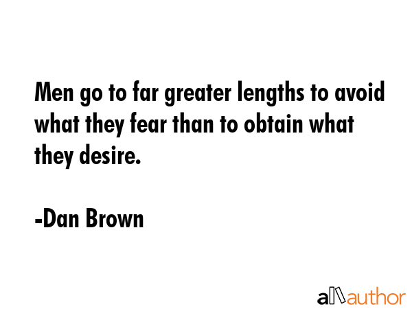 Men go to far greater lengths to avoid what they fear than to obtain what they desire. - Dan Brown Quote GIF