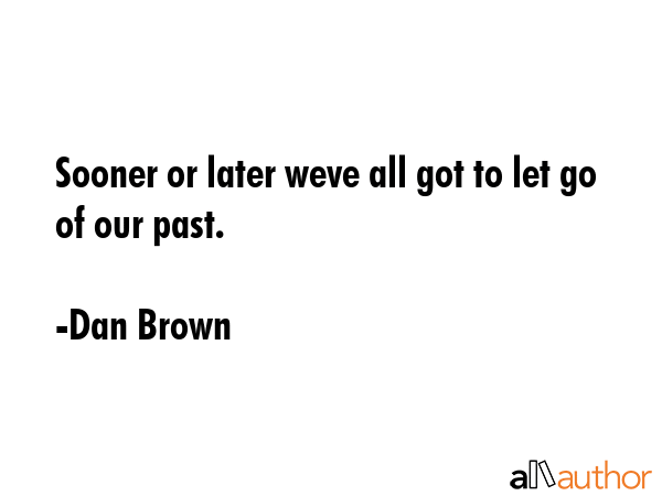Sooner or later weve all got to let go of our past. - Dan Brown Quote GIF