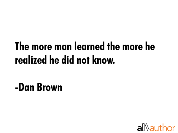 The more man learned the more he realized he did not know. - Dan Brown Quote GIF