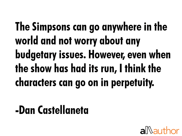 The Simpsons can go anywhere in the world and not worry about any budgetary issues. However, even... - Dan Castellaneta Quote GIF