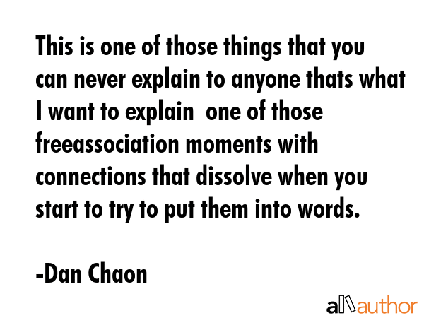 This is one of those things that you can never explain to anyone thats what I want to explain  one... - Dan Chaon Quote GIF