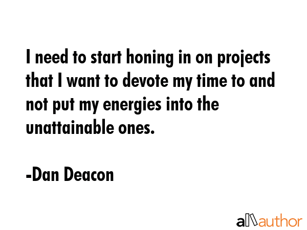 I need to start honing in on projects that I want to devote my time to and not put my energies into... - Dan Deacon Quote GIF