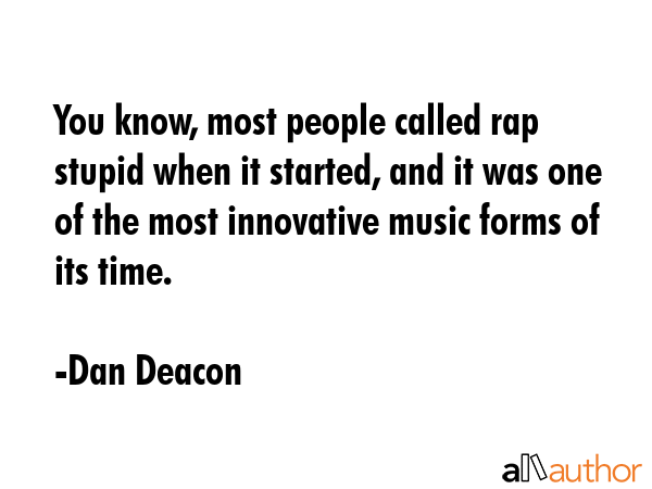 You know, most people called rap stupid when it started, and it was one of the most innovative... - Dan Deacon Quote GIF