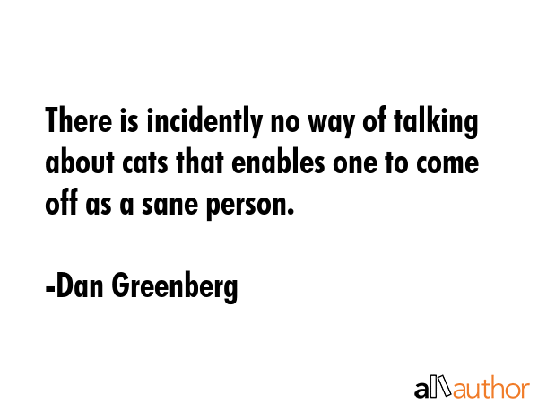 There is incidently no way of talking about cats that enables one to come off as a sane person. - Dan Greenberg Quote GIF