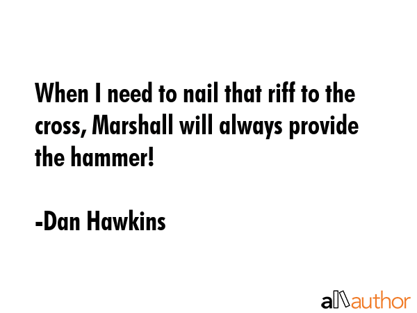 When I need to nail that riff to the cross, Marshall will always provide the hammer! - Dan Hawkins Quote GIF